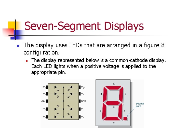 Seven-Segment Displays n The display uses LEDs that are arranged in a figure 8 Seven-Segment Displays n The display uses LEDs that are arranged in a figure 8