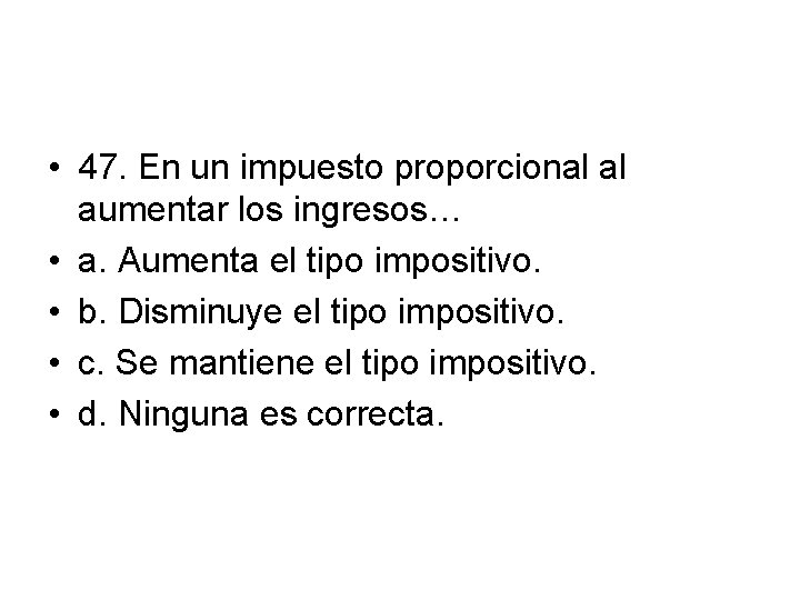  • 47. En un impuesto proporcional al aumentar los ingresos… • a. Aumenta