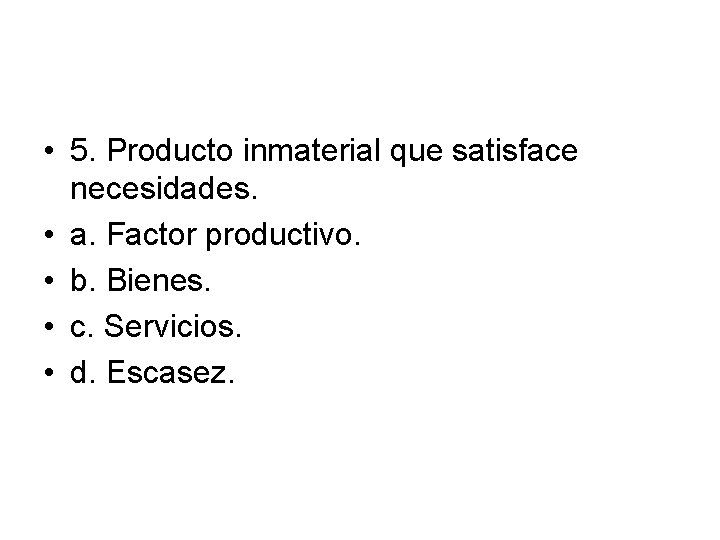  • 5. Producto inmaterial que satisface necesidades. • a. Factor productivo. • b.