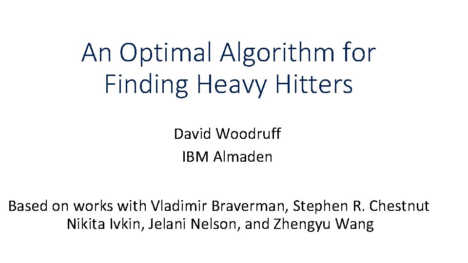 An Optimal Algorithm for Finding Heavy Hitters David Woodruff IBM Almaden Based on works