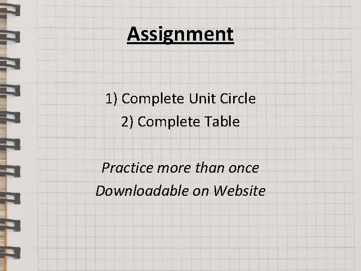 Assignment 1) Complete Unit Circle 2) Complete Table Practice more than once Downloadable on