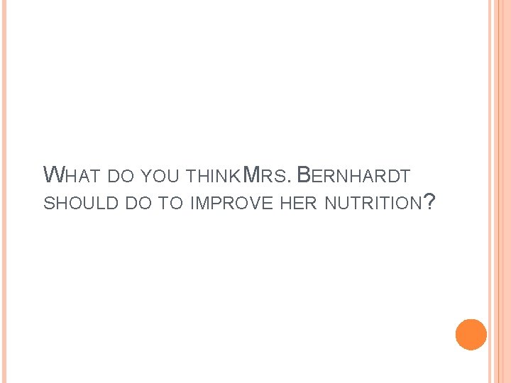 WHAT DO YOU THINK MRS. BERNHARDT SHOULD DO TO IMPROVE HER NUTRITION? 