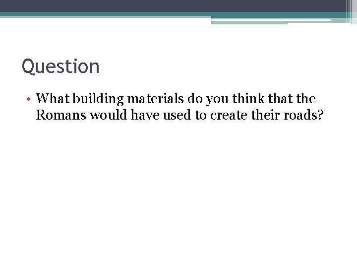 Question • What building materials do you think that the Romans would have used
