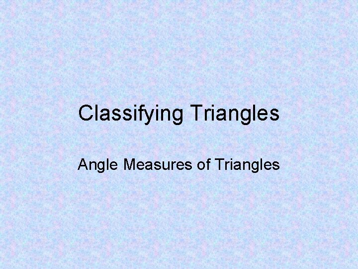 Classifying Triangles Angle Measures of Triangles 