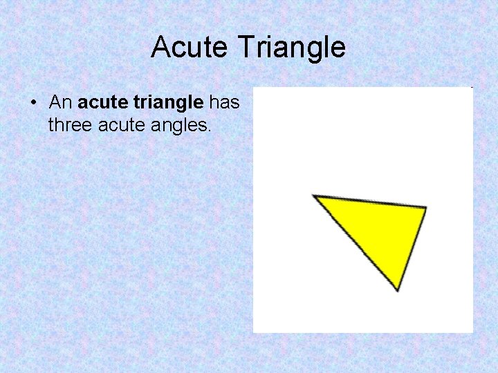 Acute Triangle • An acute triangle has three acute angles. 