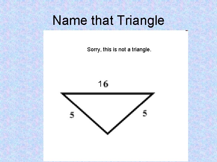 Name that Triangle Sorry, this is not a triangle. 1 