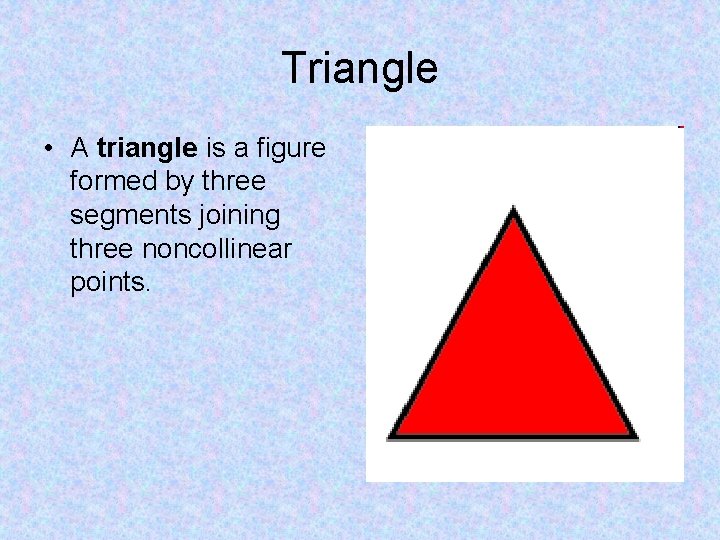 Triangle • A triangle is a figure formed by three segments joining three noncollinear