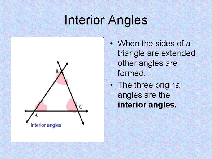 Interior Angles • When the sides of a triangle are extended, other angles are
