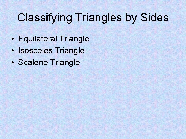 Classifying Triangles by Sides • Equilateral Triangle • Isosceles Triangle • Scalene Triangle 