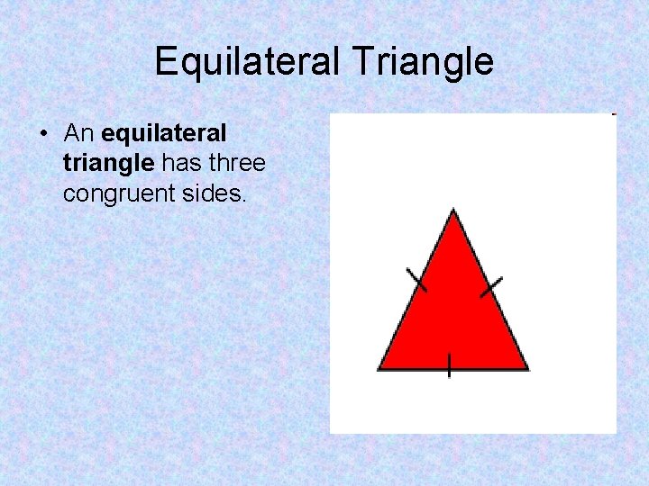 Equilateral Triangle • An equilateral triangle has three congruent sides. 