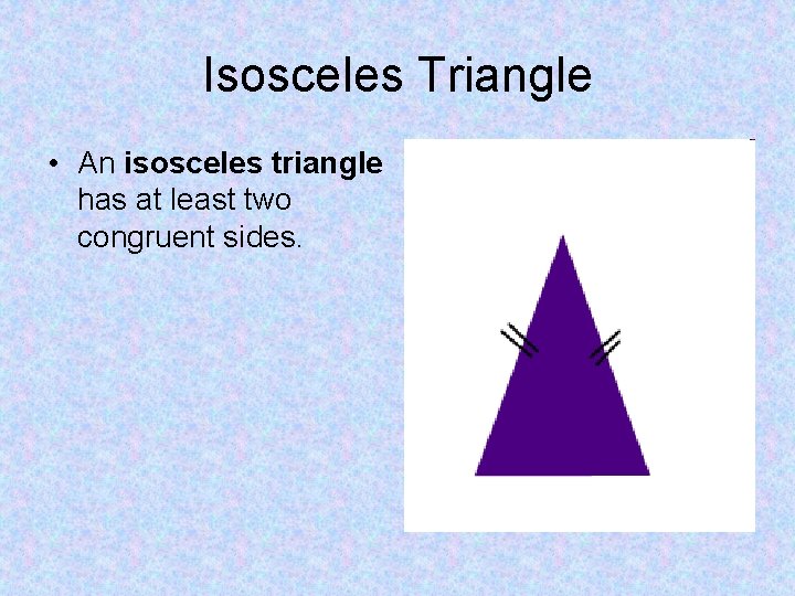 Isosceles Triangle • An isosceles triangle has at least two congruent sides. 