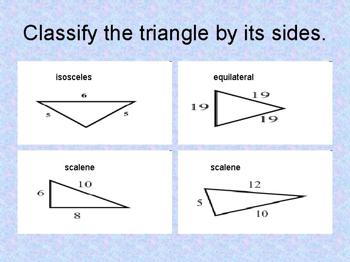 Classify the triangle by its sides. isosceles scalene equilateral scalene 