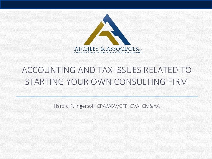 ACCOUNTING AND TAX ISSUES RELATED TO STARTING YOUR OWN CONSULTING FIRM Harold F. Ingersoll,