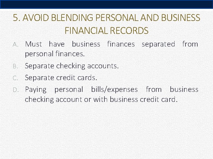 5. AVOID BLENDING PERSONAL AND BUSINESS FINANCIAL RECORDS A. Must have business finances separated