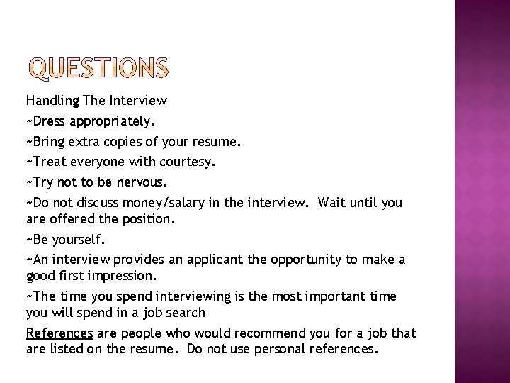 Handling The Interview ~Dress appropriately. ~Bring extra copies of your resume. ~Treat everyone with