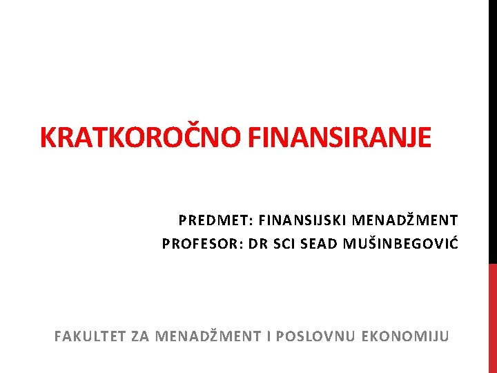 KRATKOROČNO FINANSIRANJE PREDMET: FINANSIJSKI MENADŽMENT PROFESOR: DR SCI SEAD MUŠINBEGOVIĆ FAKULTET ZA MENADŽMENT I