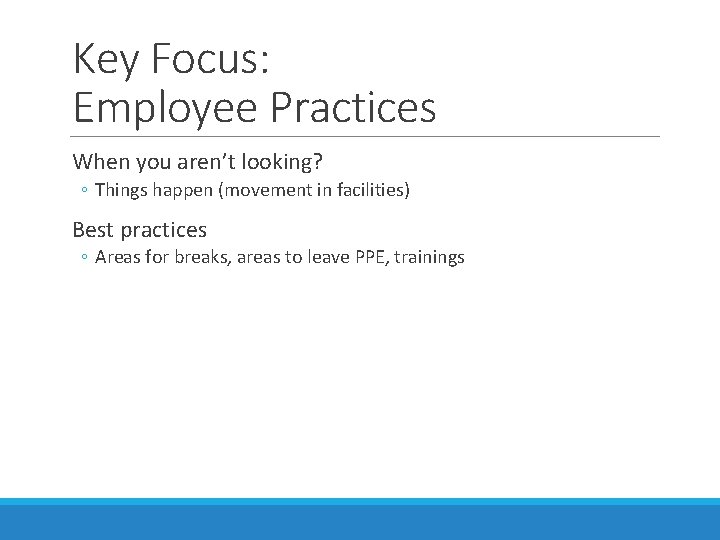 Key Focus: Employee Practices When you aren’t looking? ◦ Things happen (movement in facilities)