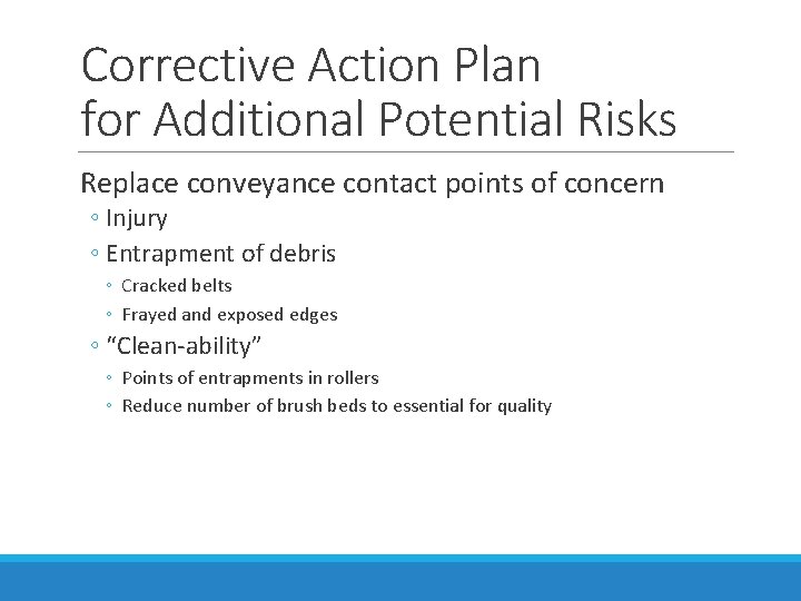 Corrective Action Plan for Additional Potential Risks Replace conveyance contact points of concern ◦