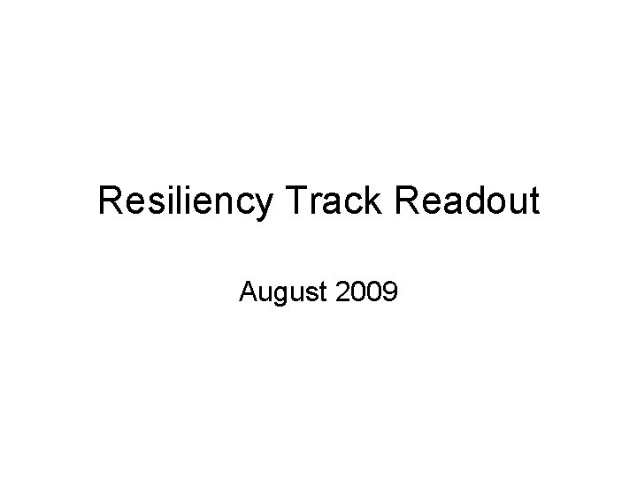 Resiliency Track Readout August 2009 