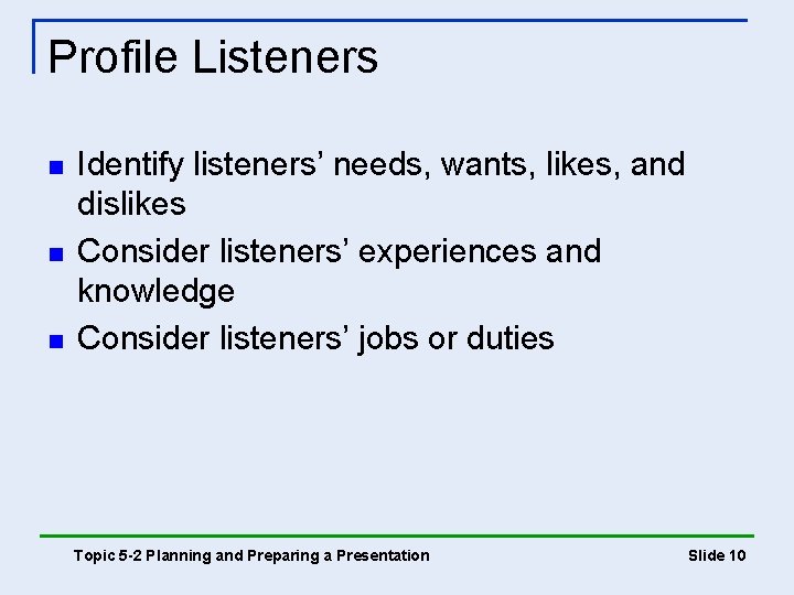 Profile Listeners n n n Identify listeners’ needs, wants, likes, and dislikes Consider listeners’