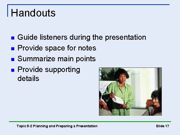Handouts n n Guide listeners during the presentation Provide space for notes Summarize main