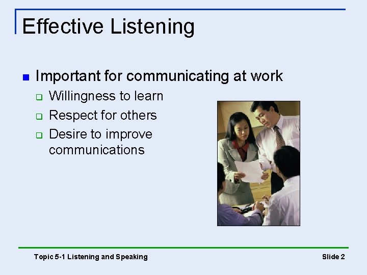 Effective Listening n Important for communicating at work q q q Willingness to learn