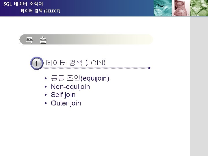 SQL 데이터 조작어 데이터 검색 (SELECT) 복습 복 습 1 데이터 검색 (JOIN) •