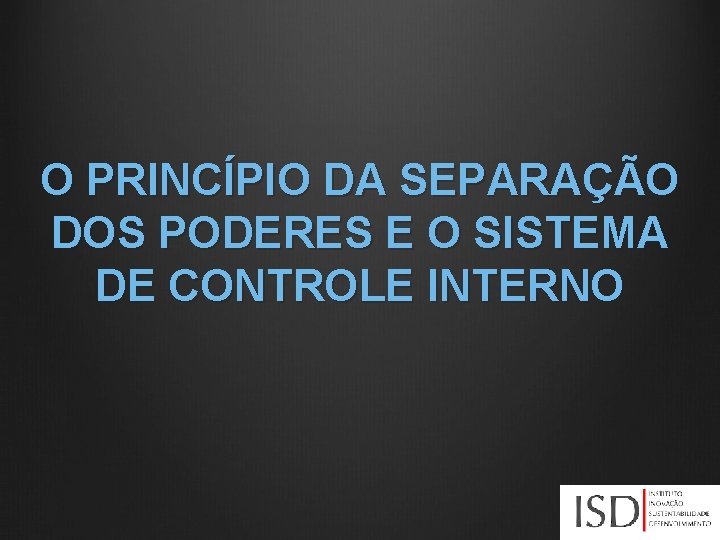 O PRINCÍPIO DA SEPARAÇÃO DOS PODERES E O SISTEMA DE CONTROLE INTERNO 