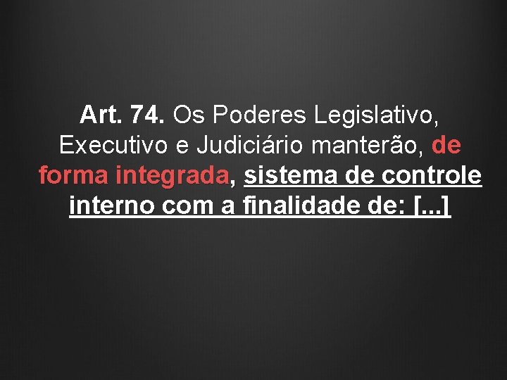 Art. 74. Os Poderes Legislativo, Executivo e Judiciário manterão, de forma integrada, sistema de