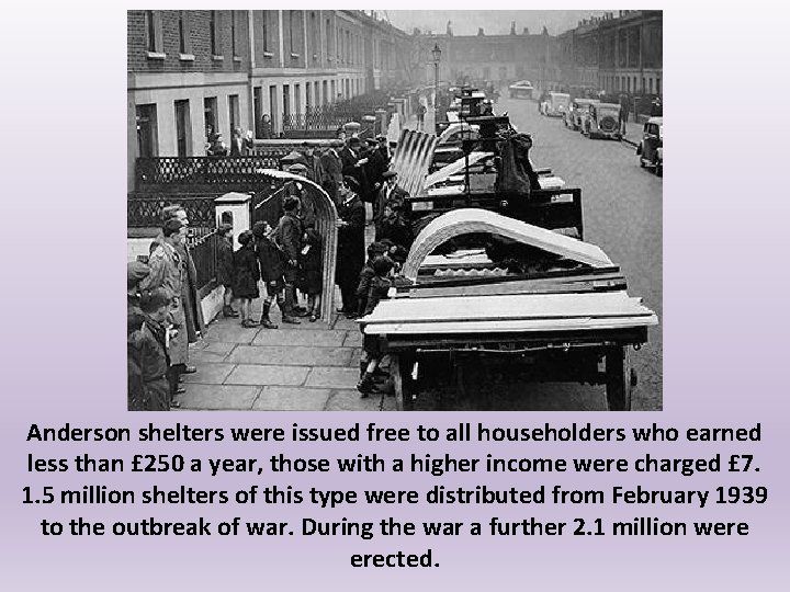 Anderson shelters were issued free to all householders who earned less than £ 250