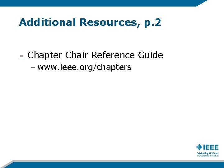 Additional Resources, p. 2 Chapter Chair Reference Guide – www. ieee. org/chapters Additional Resources, p. 2 Chapter Chair Reference Guide – www. ieee. org/chapters