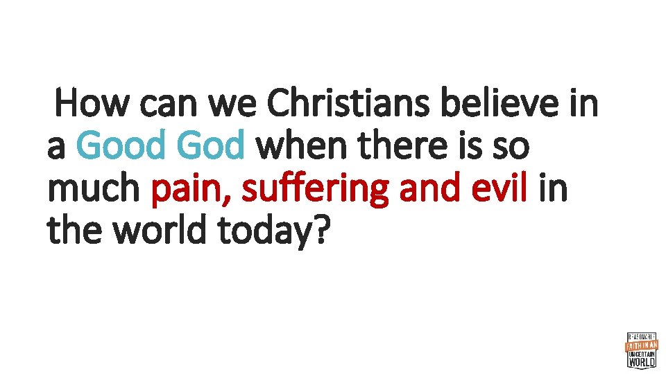 How can we Christians believe in a Good God when there is so much