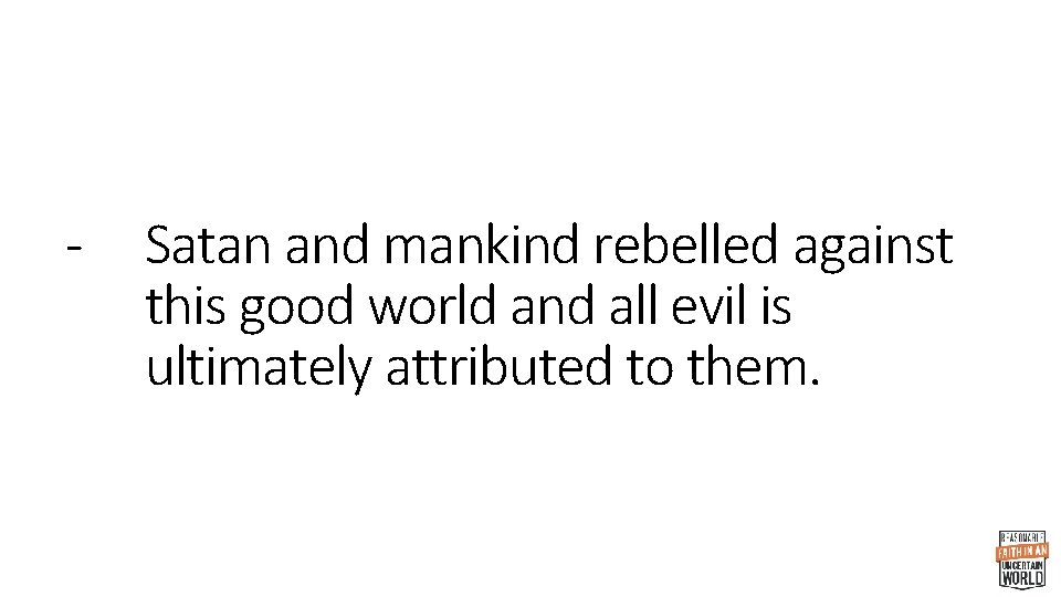 - Satan and mankind rebelled against this good world and all evil is ultimately