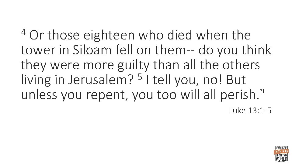 Or those eighteen who died when the tower in Siloam fell on them-- do