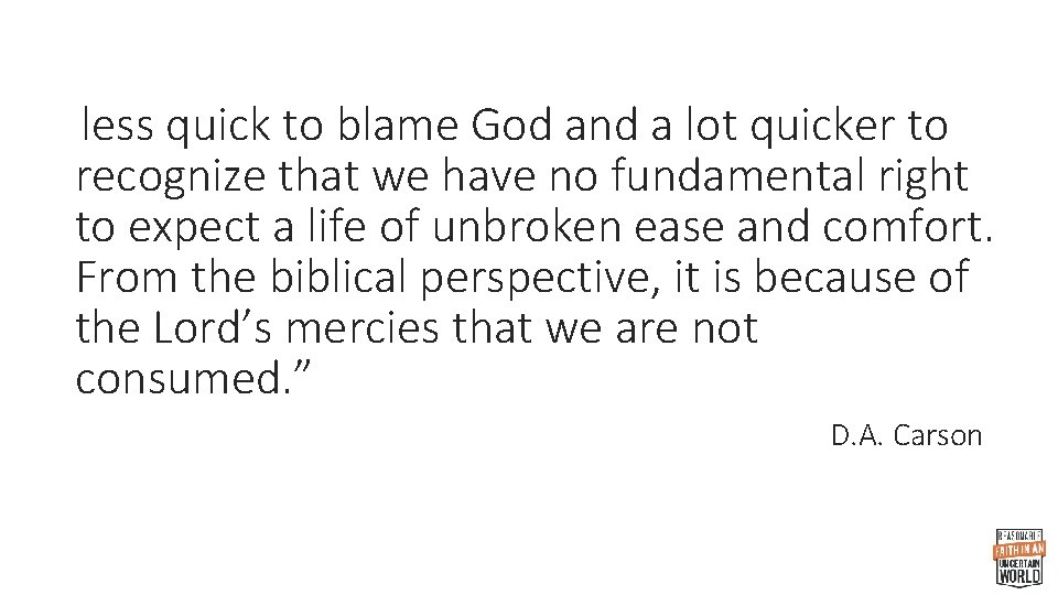 less quick to blame God and a lot quicker to recognize that we have