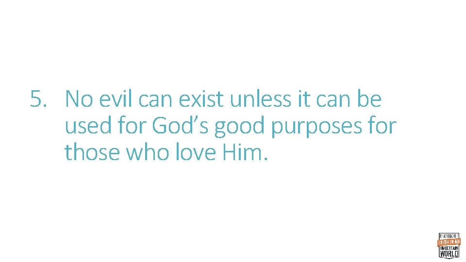 5. No evil can exist unless it can be used for God’s good purposes