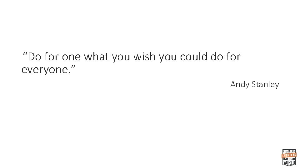 “Do for one what you wish you could do for everyone. ” Andy Stanley