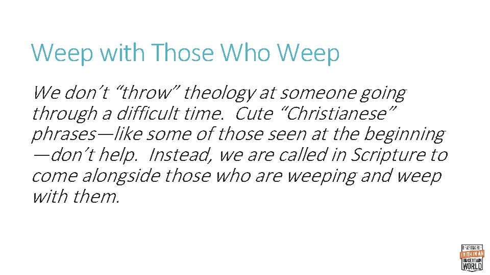 Weep with Those Who Weep We don’t “throw” theology at someone going through a