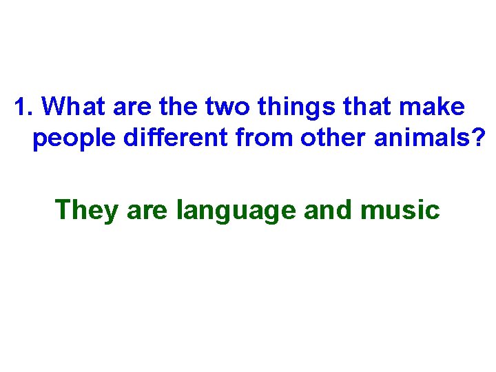 1. What are the two things that make people different from other animals? They