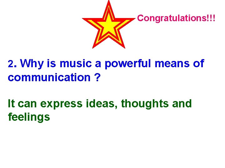 Congratulations!!! 2. Why is music a powerful means of communication ? It can express