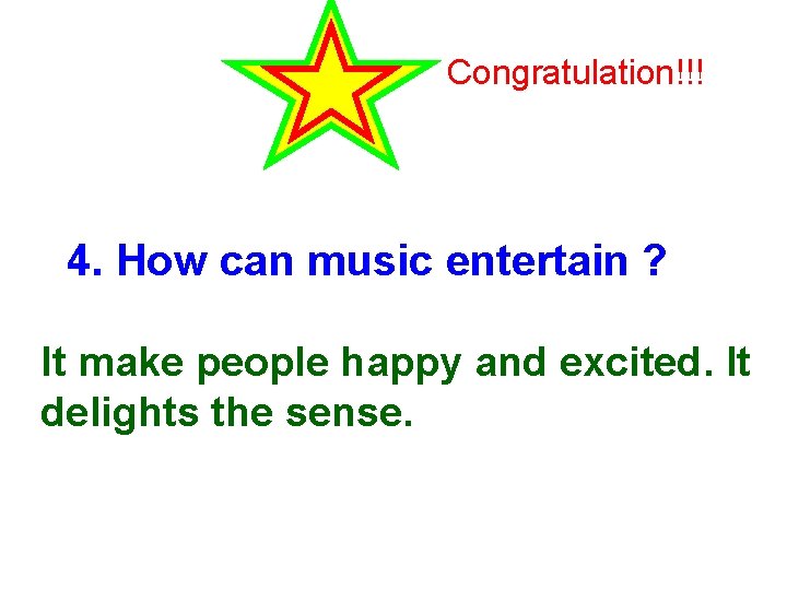 Congratulation!!! 4. How can music entertain ? It make people happy and excited. It