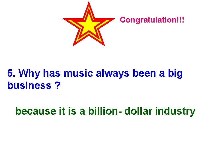 Congratulation!!! 5. Why has music always been a big business ? because it is