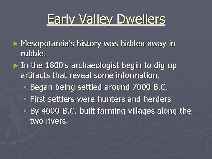 Early Valley Dwellers ► Mesopotamia’s history was hidden away in rubble. ► In the