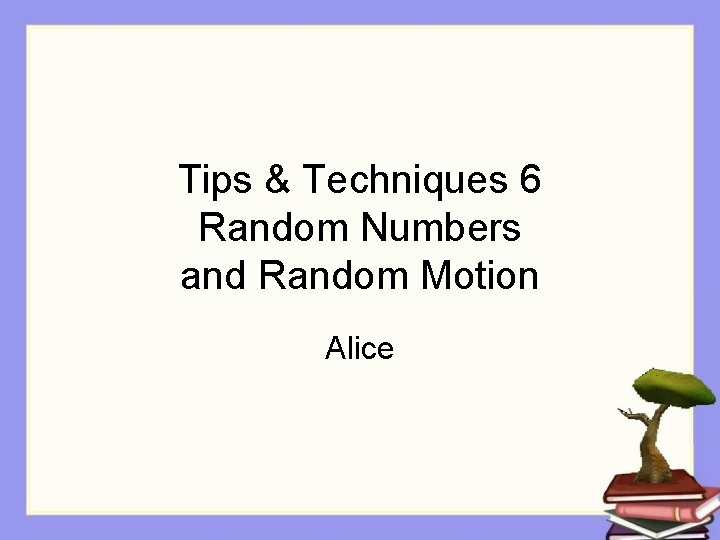Tips & Techniques 6 Random Numbers and Random Motion Alice 