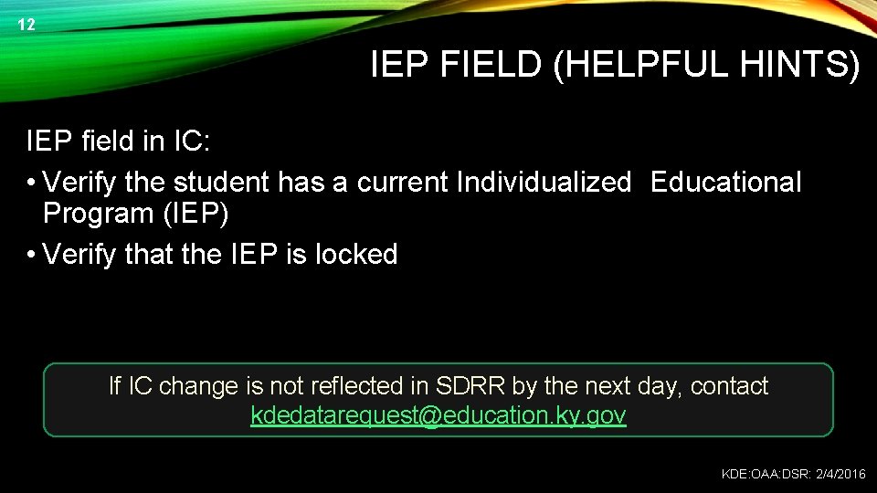 12 IEP FIELD (HELPFUL HINTS) IEP field in IC: • Verify the student has