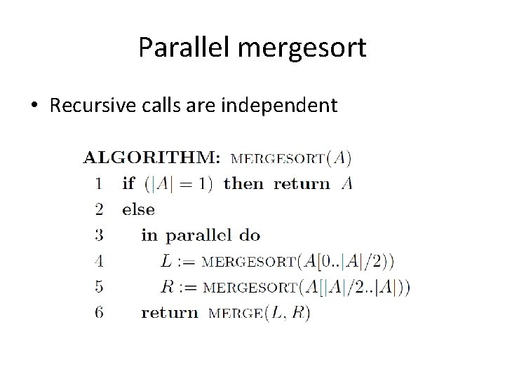 Parallel mergesort • Recursive calls are independent 