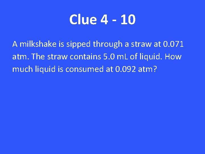 Clue 4 - 10 A milkshake is sipped through a straw at 0. 071