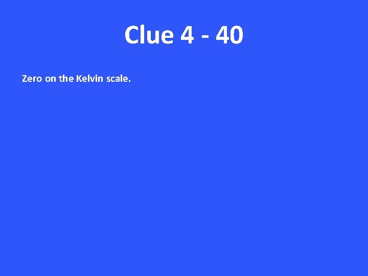 Clue 4 - 40 Zero on the Kelvin scale. 