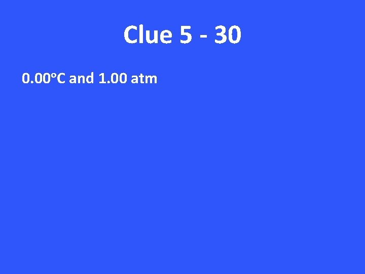 Clue 5 - 30 0. 00ᵒC and 1. 00 atm 