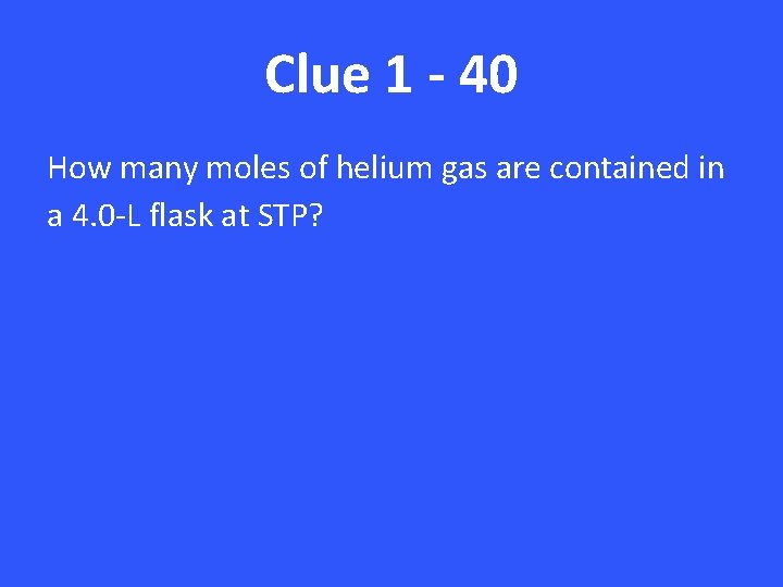 Clue 1 - 40 How many moles of helium gas are contained in a